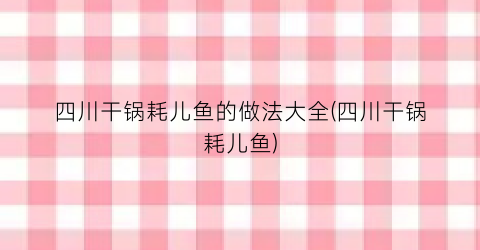 “四川干锅耗儿鱼的做法大全(四川干锅耗儿鱼)