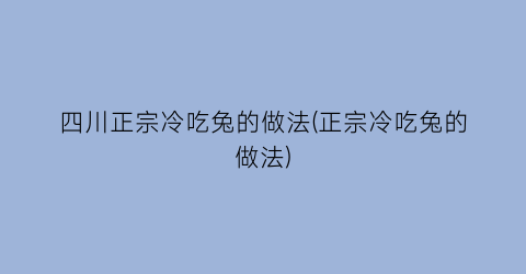 四川正宗冷吃兔的做法(正宗冷吃兔的做法)