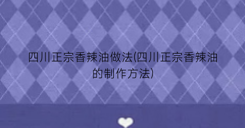 四川正宗香辣油做法(四川正宗香辣油的制作方法)