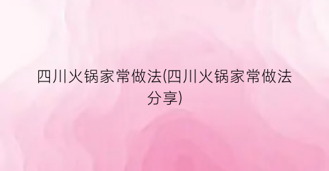 四川火锅家常做法(四川火锅家常做法分享)
