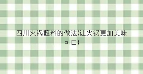 四川火锅蘸料的做法(让火锅更加美味可口)