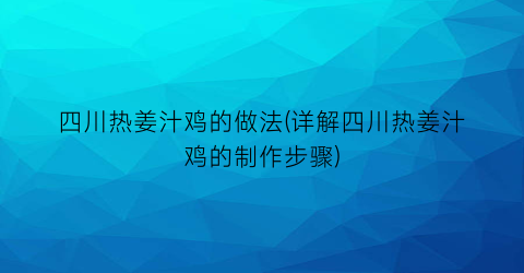 四川热姜汁鸡的做法(详解四川热姜汁鸡的制作步骤)