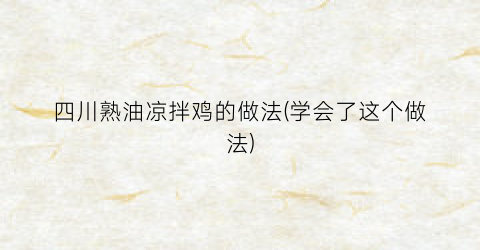 “四川熟油凉拌鸡的做法(学会了这个做法)