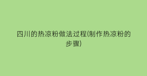 “四川的热凉粉做法过程(制作热凉粉的步骤)