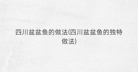 “四川盆盆鱼的做法(四川盆盆鱼的独特做法)