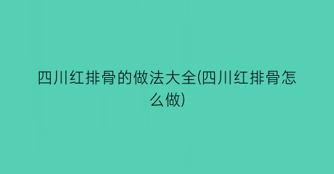 “四川红排骨的做法大全(四川红排骨怎么做)