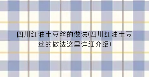 四川红油土豆丝的做法(四川红油土豆丝的做法这里详细介绍)