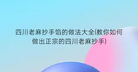 四川老麻抄手馅的做法大全(教你如何做出正宗的四川老麻抄手)