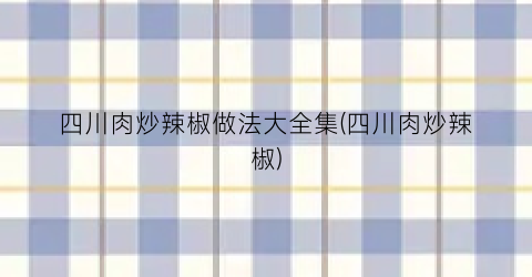 四川肉炒辣椒做法大全集(四川肉炒辣椒)