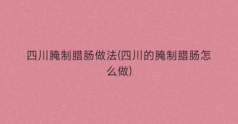 四川腌制腊肠做法(四川的腌制腊肠怎么做)