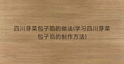 四川芽菜包子馅的做法(学习四川芽菜包子馅的制作方法)