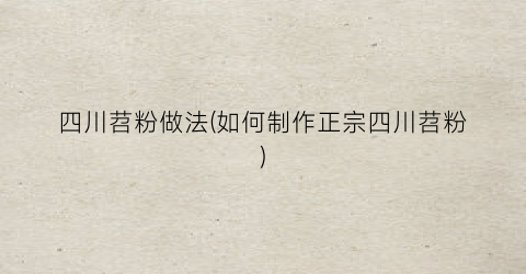 四川苕粉做法(如何制作正宗四川苕粉)