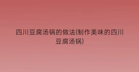 四川豆腐汤锅的做法(制作美味的四川豆腐汤锅)