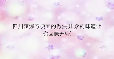 四川辣爆方便面的做法(出众的味道让你回味无穷)