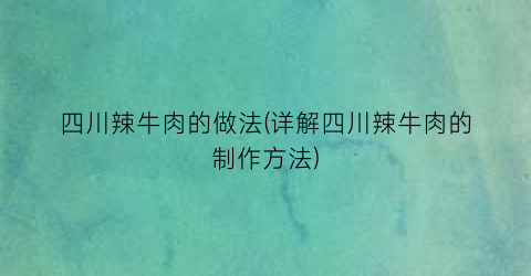 “四川辣牛肉的做法(详解四川辣牛肉的制作方法)