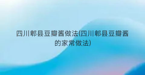 四川郫县豆瓣酱做法(四川郫县豆瓣酱的家常做法)