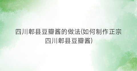 四川郫县豆瓣酱的做法(如何制作正宗四川郫县豆瓣酱)