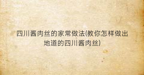 “四川酱肉丝的家常做法(教你怎样做出地道的四川酱肉丝)