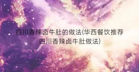 “四川香辣卤牛肚的做法(华西餐饮推荐四川香辣卤牛肚做法)