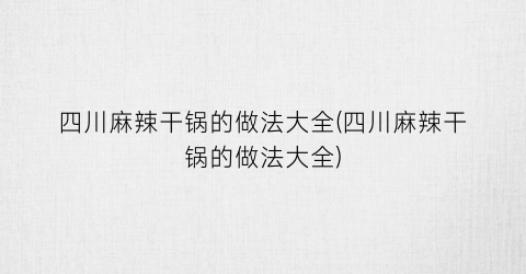 四川麻辣干锅的做法大全(四川麻辣干锅的做法大全)