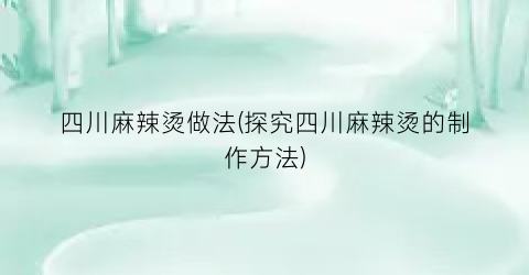 四川麻辣烫做法(探究四川麻辣烫的制作方法)