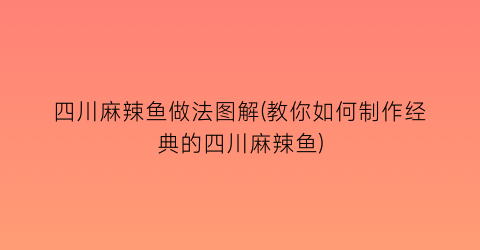 “四川麻辣鱼做法图解(教你如何制作经典的四川麻辣鱼)