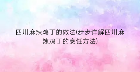 四川麻辣鸡丁的做法(步步详解四川麻辣鸡丁的烹饪方法)