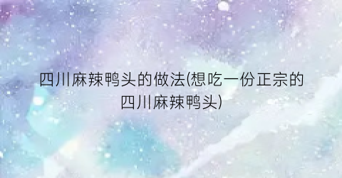 四川麻辣鸭头的做法(想吃一份正宗的四川麻辣鸭头)