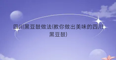 四川黑豆鼓做法(教你做出美味的四川黑豆鼓)
