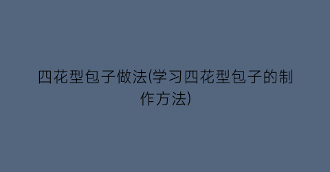 四花型包子做法(学习四花型包子的制作方法)