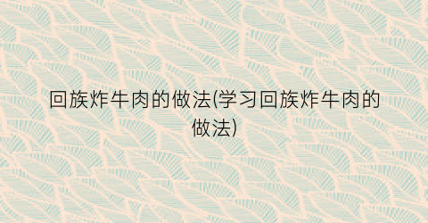 回族炸牛肉的做法(学习回族炸牛肉的做法)