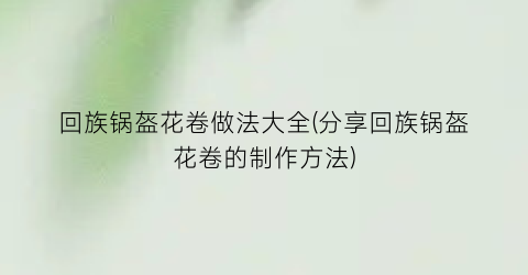 回族锅盔花卷做法大全(分享回族锅盔花卷的制作方法)