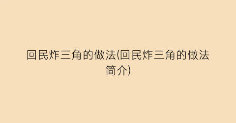 “回民炸三角的做法(回民炸三角的做法简介)