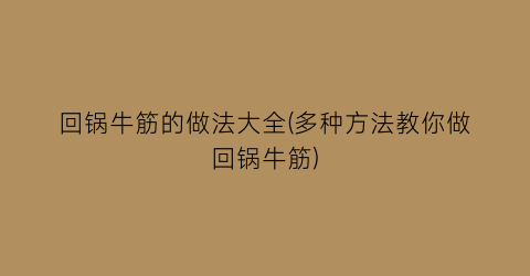 回锅牛筋的做法大全(多种方法教你做回锅牛筋)