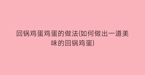 回锅鸡蛋鸡蛋的做法(如何做出一道美味的回锅鸡蛋)