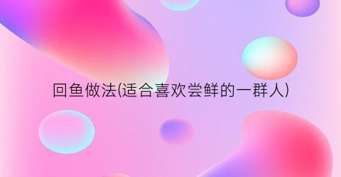 回鱼做法(适合喜欢尝鲜的一群人)