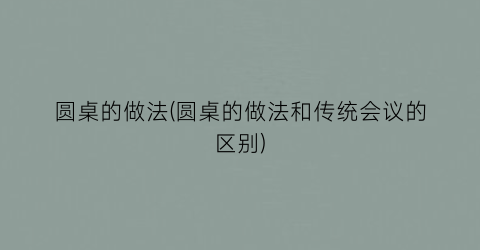 圆桌的做法(圆桌的做法和传统会议的区别)