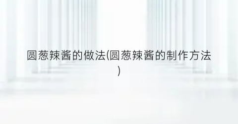 圆葱辣酱的做法(圆葱辣酱的制作方法)