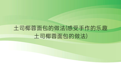 “土司椰蓉面包的做法(感受手作的乐趣土司椰蓉面包的做法)