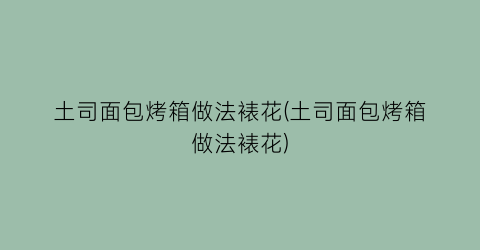 “土司面包烤箱做法裱花(土司面包烤箱做法裱花)