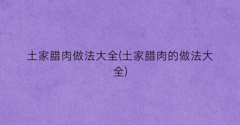 “土家腊肉做法大全(土家腊肉的做法大全)