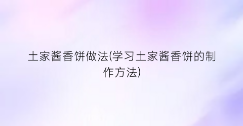 土家酱香饼做法(学习土家酱香饼的制作方法)