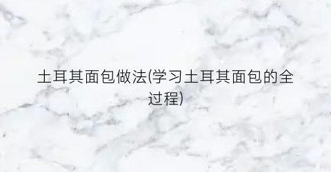 土耳其面包做法(学习土耳其面包的全过程)