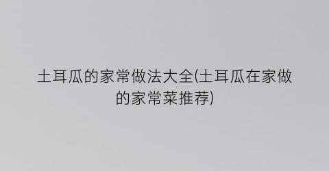 土耳瓜的家常做法大全(土耳瓜在家做的家常菜推荐)