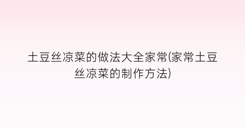 土豆丝凉菜的做法大全家常(家常土豆丝凉菜的制作方法)