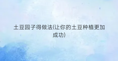 土豆园子得做法(让你的土豆种植更加成功)