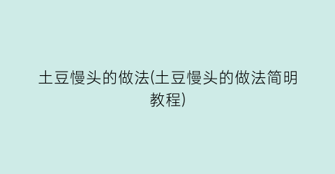 “土豆慢头的做法(土豆慢头的做法简明教程)