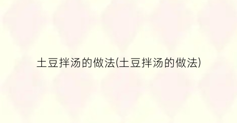 土豆拌汤的做法(土豆拌汤的做法)