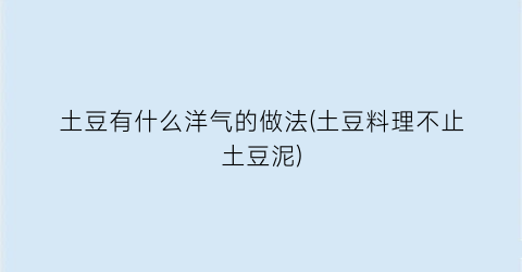 “土豆有什么洋气的做法(土豆料理不止土豆泥)