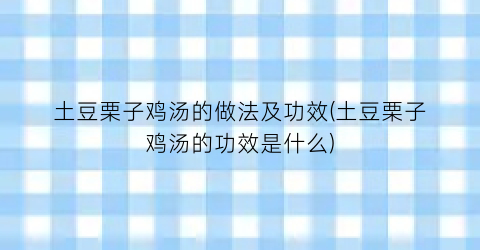 土豆栗子鸡汤的做法及功效(土豆栗子鸡汤的功效是什么)